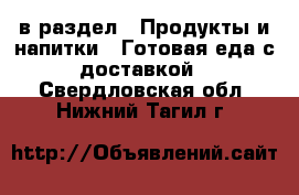  в раздел : Продукты и напитки » Готовая еда с доставкой . Свердловская обл.,Нижний Тагил г.